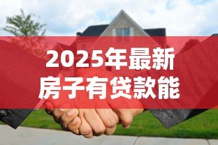 2025年最新房子有贷款能抵押吗：房贷未清能否二次抵押贷款