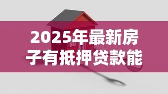 2025年最新房子有抵押贷款能卖吗:抵押房出售需要先解押吗 2025年最新房子有抵押贷款能卖吗:抵押房出售需要先解押吗
