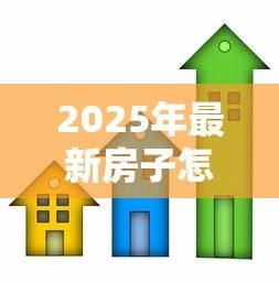 2025年最新房子怎么办抵押贷款:房产抵押贷款全流程详解 2025年最新房子怎么办抵押贷款:房产抵押贷款全流程详解