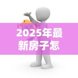2025年最新房子怎么抵押贷款:房产抵押贷款流程及注意事项 2025年最新房子怎么抵押贷款:房产抵押贷款流程及注意事项
