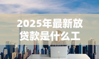 2025年最新放贷款是什么工作:贷款专员具体负责哪些业务 2025年最新放贷款是什么工作:贷款专员具体负责哪些业务