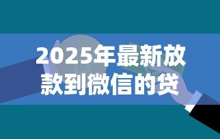 2025年最新放款到微信的贷款：微信贷款资金如何快速到账