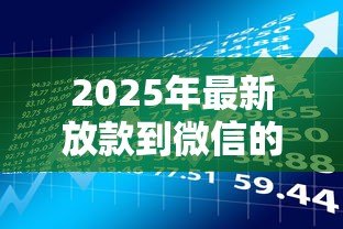 2025年最新放款到微信的贷款：微信贷款资金如何快速到账