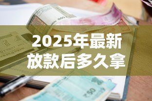 2025年最新放款后多久拿贷款合同:贷款合同何时能到手 2025年最新放款后多久拿贷款合同:贷款合同何时能到手