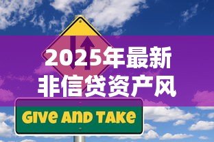 2025年最新非信贷资产风险分类：如何评估非信贷类资产风险等级