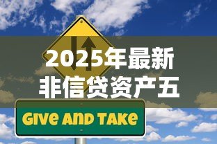 2025年最新非信贷资产五级分类:如何划分非信贷资产的风险等级 2025年最新非信贷资产五级分类:如何划分非信贷资产的风险等级