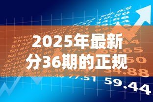 2025年最新分36期的正规贷款平台:哪些平台提供三年期正规分期贷款 2025年最新分36期的正规贷款平台:哪些平台提供三年期正规分期贷款