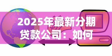 2025年最新分期贷款公司:如何选择靠谱的分期金融服务 2025年最新分期贷款公司:如何选择靠谱的分期金融服务
