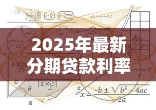2025年最新分期贷款利率计算公式:如何计算分期贷款的利息费用 2025年最新分期贷款利率计算公式:如何计算分期贷款的利息费用