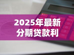 2025年最新分期贷款利息怎么算:分期还款利息计算方法详解 2025年最新分期贷款利息怎么算:分期还款利息计算方法详解