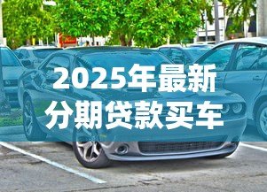 2025年最新分期贷款买车的套路：购车分期有哪些隐形陷阱