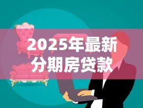 2025年最新分期房贷款:购房分期付款有哪些注意事项 2025年最新分期房贷款:购房分期付款有哪些注意事项