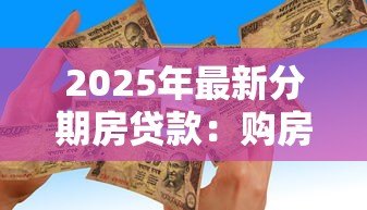 2025年最新分期房贷款:购房分期付款有哪些注意事项 2025年最新分期房贷款:购房分期付款有哪些注意事项