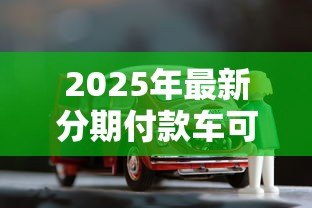 2025年最新分期付款车可以贷款吗：分期购车能否申请贷款