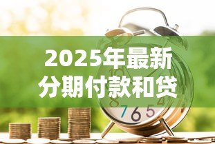 2025年最新分期付款和贷款的区别:资金分期与借款方案有何不同 2025年最新分期付款和贷款的区别:资金分期与借款方案有何不同