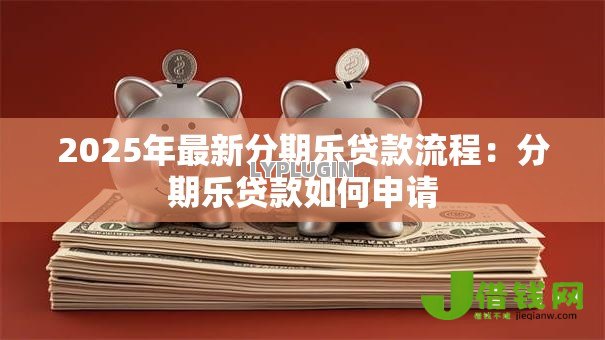2025年最新分期乐贷款流程:分期乐贷款如何申请 2025年最新分期乐贷款流程:分期乐贷款如何申请