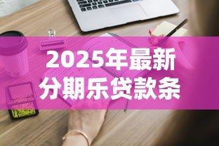 2025年最新分期乐贷款条件:申请分期乐贷款需要满足哪些要求 2025年最新分期乐贷款条件:申请分期乐贷款需要满足哪些要求
