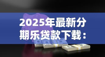 2025年最新分期乐贷款下载:如何下载分期乐借款APP 2025年最新分期乐贷款下载:如何下载分期乐借款APP