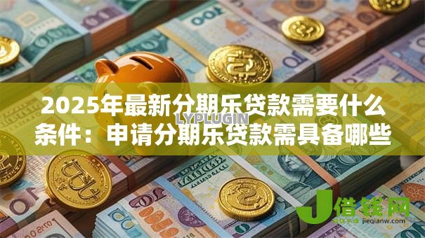 2025年最新分期乐贷款需要什么条件：申请分期乐贷款需具备哪些资质
