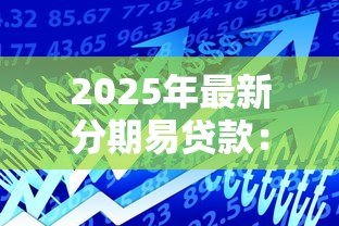 2025年最新分期易贷款:如何申请灵活分期贷款 2025年最新分期易贷款:如何申请灵活分期贷款