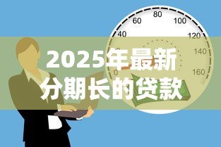 2025年最新分期长的贷款:为什么选择延长分期还款期限 2025年最新分期长的贷款:为什么选择延长分期还款期限