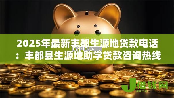 2025年最新丰都生源地贷款电话:丰都县生源地助学贷款咨询热线是多少 2025年最新丰都生源地贷款电话:丰都县生源地助学贷款咨询热线是多少