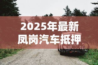 2025年最新凤岗汽车抵押贷款:凤岗地区如何办理车辆抵押借款 2025年最新凤岗汽车抵押贷款:凤岗地区如何办理车辆抵押借款