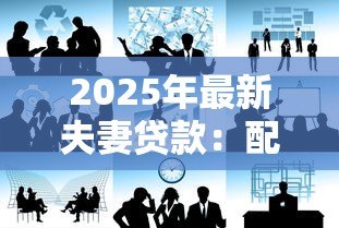 2025年最新夫妻贷款:配偶共同借款需要哪些条件 2025年最新夫妻贷款:配偶共同借款需要哪些条件
