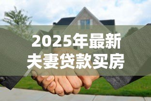 2025年最新夫妻贷款买房:婚后共同购房贷款需要注意什么 2025年最新夫妻贷款买房:婚后共同购房贷款需要注意什么