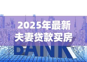 2025年最新夫妻贷款买房有一方征信不好:征信不良如何申请夫妻共同房贷 2025年最新夫妻贷款买房有一方征信不好:征信不良如何申请夫妻共同房贷