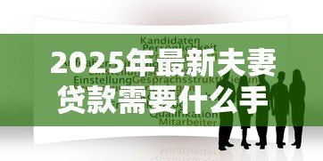 2025年最新夫妻贷款需要什么手续：夫妻申请贷款需准备哪些材料