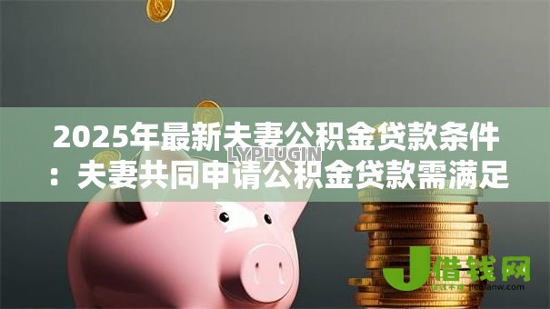 2025年最新夫妻公积金贷款条件：夫妻共同申请公积金贷款需满足哪些要求
