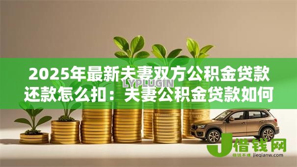 2025年最新夫妻双方公积金贷款还款怎么扣：夫妻公积金贷款如何共同还款