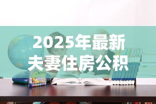 2025年最新夫妻住房公积金贷款：双职工如何申请公积金共同贷款