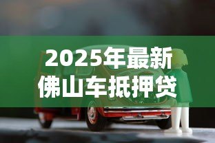 2025年最新佛山车抵押贷款:佛山车辆抵押如何快速办理? 2025年最新佛山车抵押贷款:佛山车辆抵押如何快速办理?