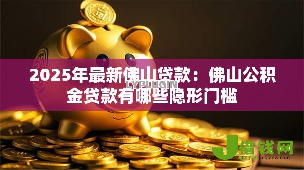 2025年最新佛山贷款：佛山公积金贷款有哪些隐形门槛