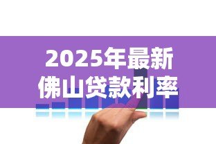 2025年最新佛山贷款利率:佛山房贷3.0%是入手最佳时机吗 2025年最新佛山贷款利率:佛山房贷3.0%是入手最佳时机吗