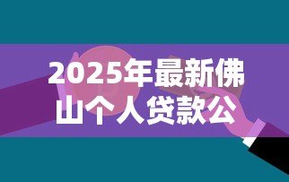 2025年最新佛山个人贷款公司：佛山哪里能办理个人信用贷款