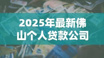 2025年最新佛山个人贷款公司：佛山哪里能办理个人信用贷款
