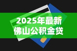 2025年最新佛山公积金贷款额度:佛山公积金最高能贷多少 2025年最新佛山公积金贷款额度:佛山公积金最高能贷多少