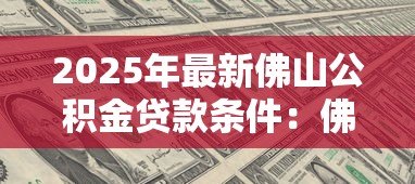 2025年最新佛山公积金贷款条件：佛山公积金贷款资格有哪些限制