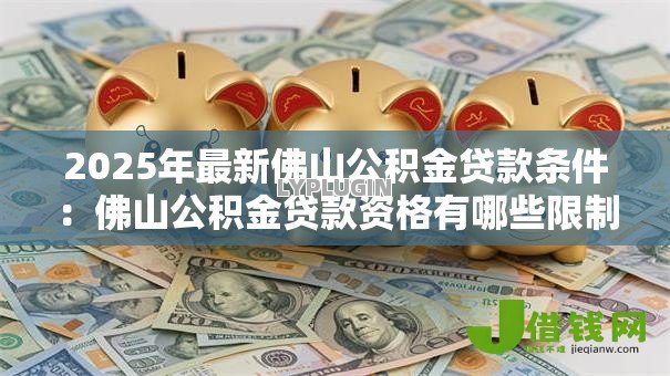 2025年最新佛山公积金贷款条件：佛山公积金贷款资格有哪些限制