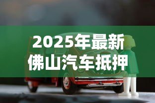 2025年最新佛山汽车抵押贷款:佛山车辆抵押贷款常见问题有哪些 2025年最新佛山汽车抵押贷款:佛山车辆抵押贷款常见问题有哪些