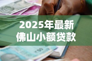 2025年最新佛山小额贷款:佛山私人借贷如何快速申请 2025年最新佛山小额贷款:佛山私人借贷如何快速申请