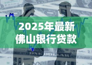 2025年最新佛山银行贷款:佛山地区个人贷款如何申请 2025年最新佛山银行贷款:佛山地区个人贷款如何申请
