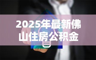 2025年最新佛山住房公积金贷款额度计算:佛山公积金贷款最高能贷多少 2025年最新佛山住房公积金贷款额度计算:佛山公积金贷款最高能贷多少