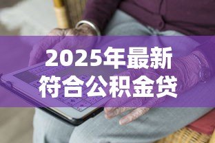 2025年最新符合公积金贷款的条件：申请公积金贷款需要满足哪些要求