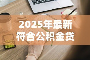 2025年最新符合公积金贷款的条件：申请公积金贷款需要满足哪些要求