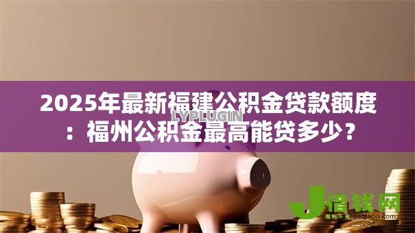 2025年最新福建公积金贷款额度:福州公积金最高能贷多少? 2025年最新福建公积金贷款额度:福州公积金最高能贷多少?