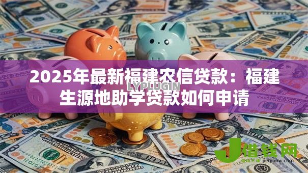 2025年最新福建农信贷款：福建生源地助学贷款如何申请